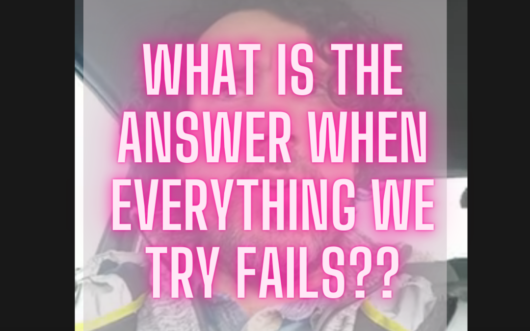 What is the answer when everything we try fails?