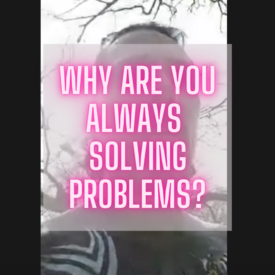 Why are you always solving problems?